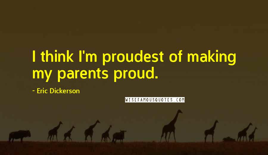 Eric Dickerson Quotes: I think I'm proudest of making my parents proud.
