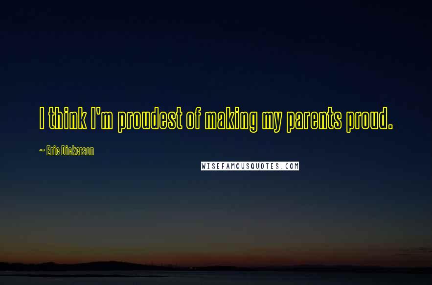 Eric Dickerson Quotes: I think I'm proudest of making my parents proud.