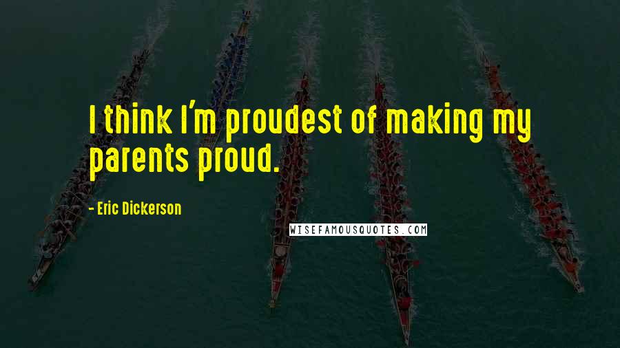 Eric Dickerson Quotes: I think I'm proudest of making my parents proud.