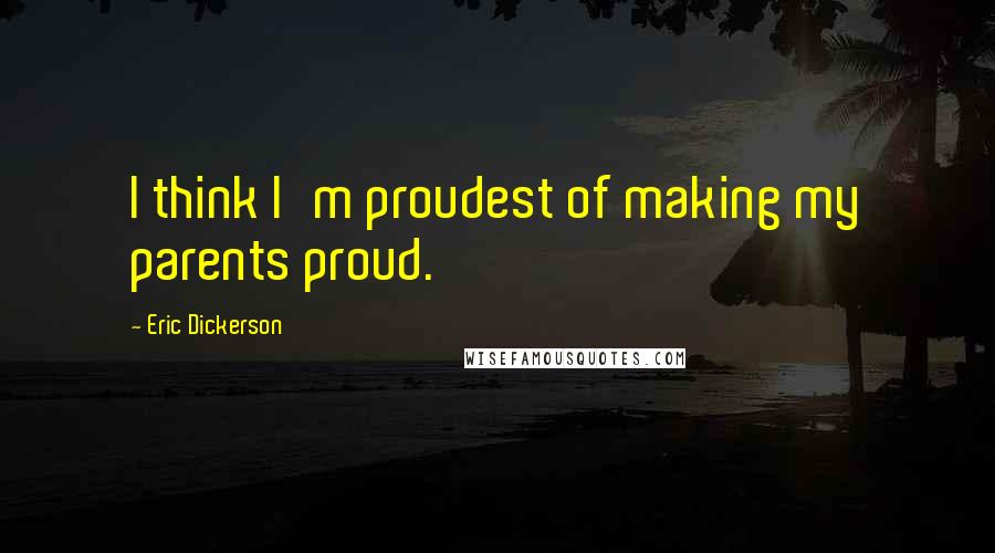 Eric Dickerson Quotes: I think I'm proudest of making my parents proud.