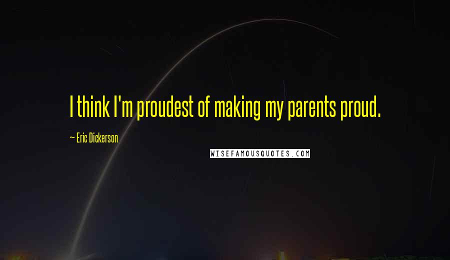 Eric Dickerson Quotes: I think I'm proudest of making my parents proud.