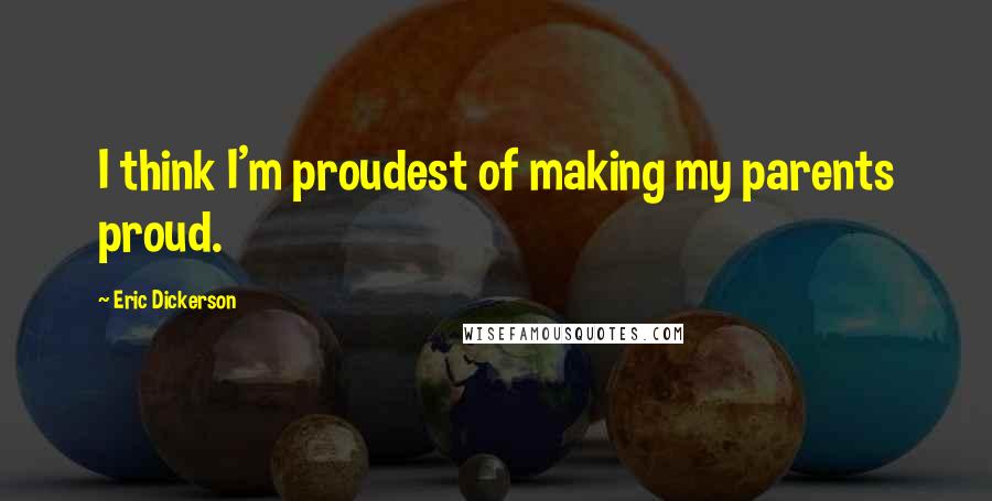 Eric Dickerson Quotes: I think I'm proudest of making my parents proud.