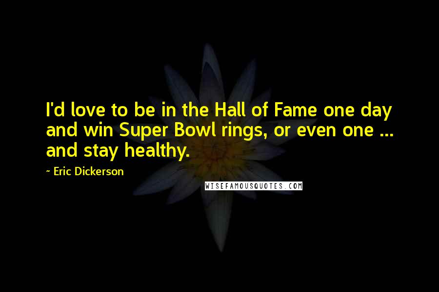 Eric Dickerson Quotes: I'd love to be in the Hall of Fame one day and win Super Bowl rings, or even one ... and stay healthy.