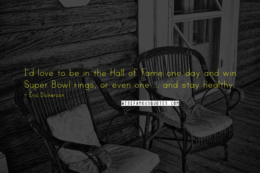 Eric Dickerson Quotes: I'd love to be in the Hall of Fame one day and win Super Bowl rings, or even one ... and stay healthy.