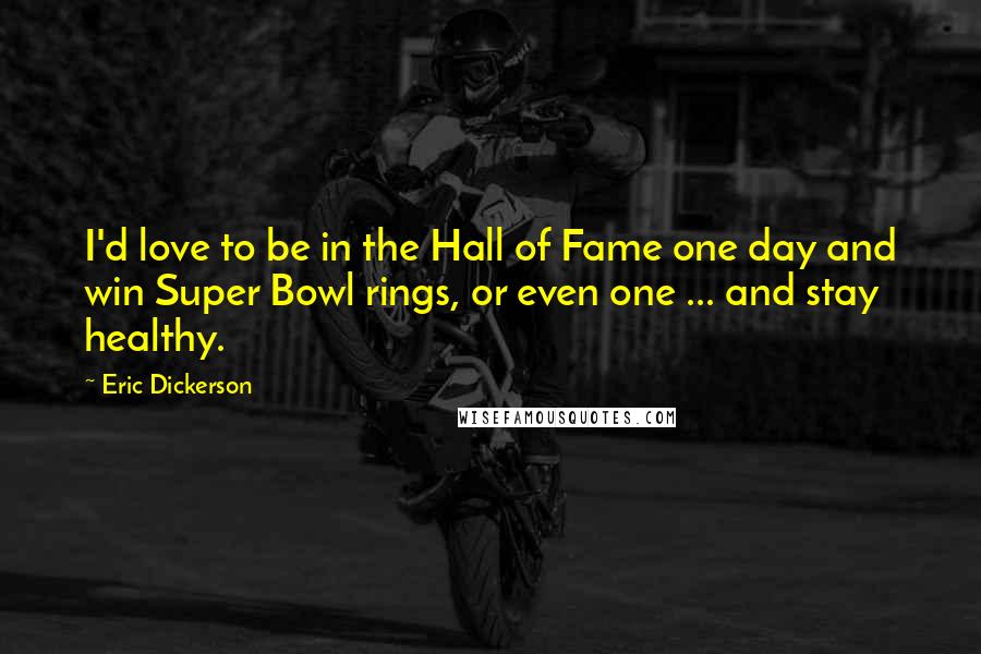Eric Dickerson Quotes: I'd love to be in the Hall of Fame one day and win Super Bowl rings, or even one ... and stay healthy.