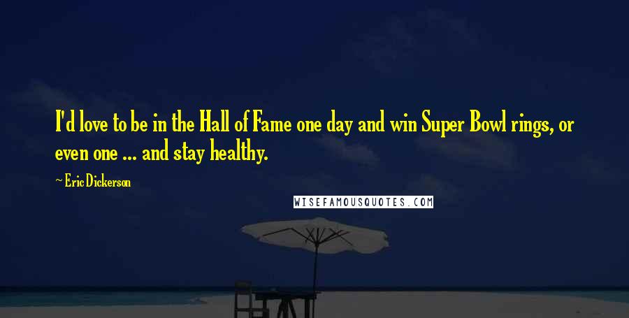 Eric Dickerson Quotes: I'd love to be in the Hall of Fame one day and win Super Bowl rings, or even one ... and stay healthy.