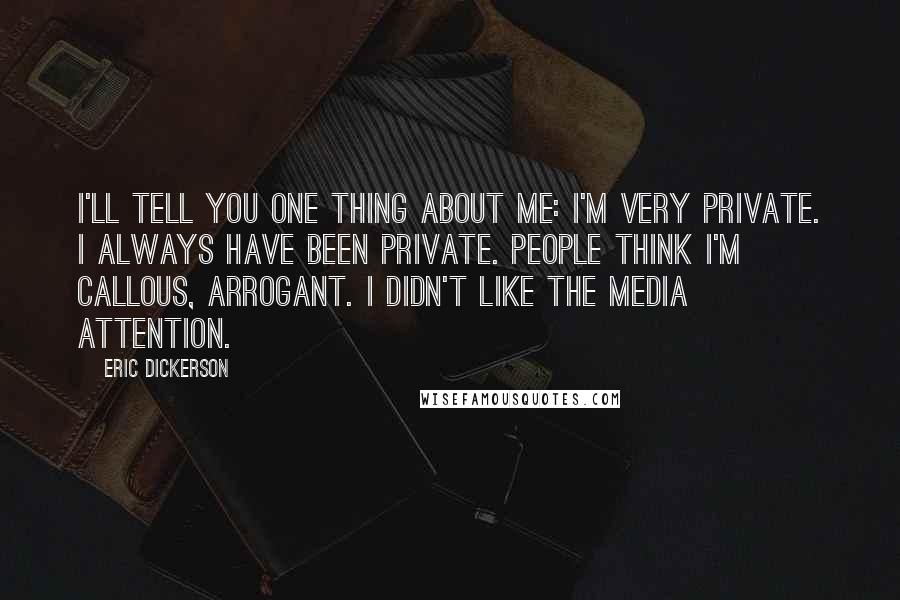 Eric Dickerson Quotes: I'll tell you one thing about me: I'm very private. I always have been private. People think I'm callous, arrogant. I didn't like the media attention.