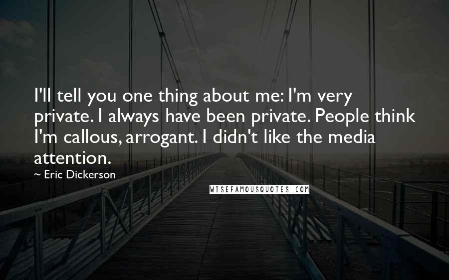 Eric Dickerson Quotes: I'll tell you one thing about me: I'm very private. I always have been private. People think I'm callous, arrogant. I didn't like the media attention.