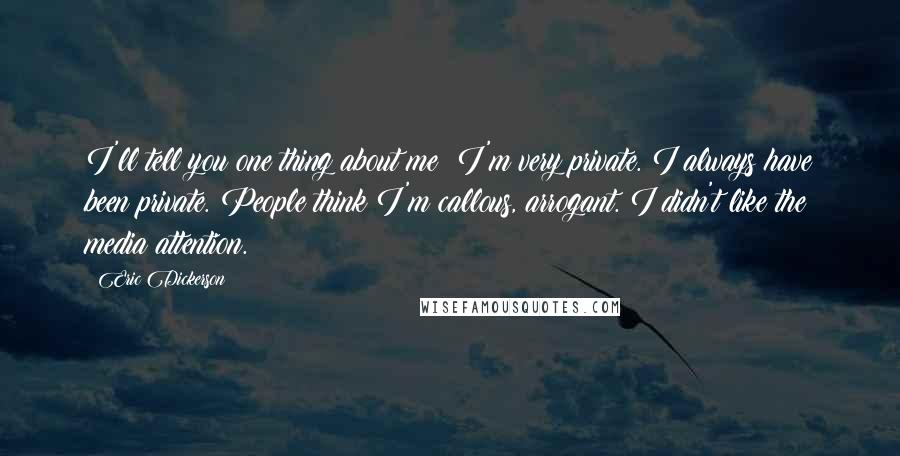 Eric Dickerson Quotes: I'll tell you one thing about me: I'm very private. I always have been private. People think I'm callous, arrogant. I didn't like the media attention.