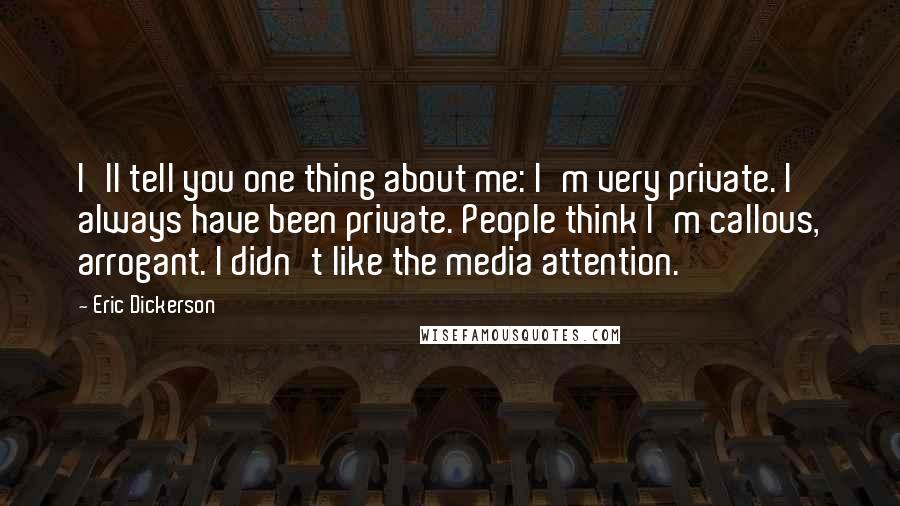 Eric Dickerson Quotes: I'll tell you one thing about me: I'm very private. I always have been private. People think I'm callous, arrogant. I didn't like the media attention.