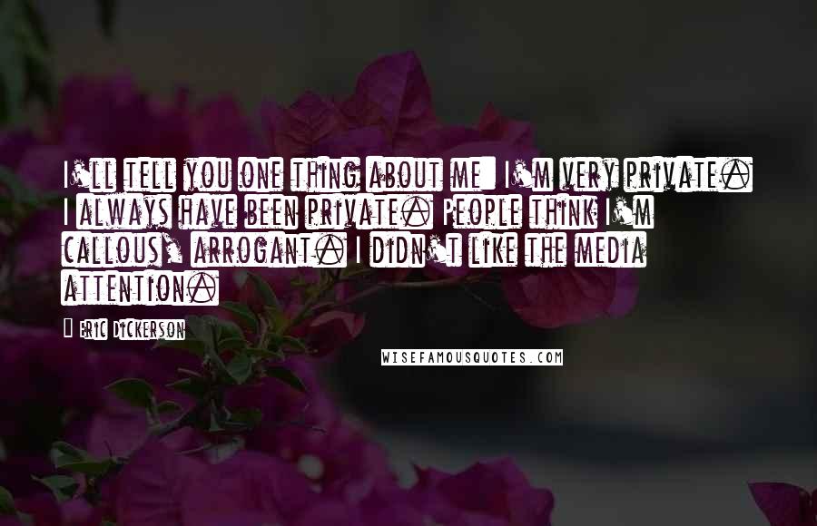 Eric Dickerson Quotes: I'll tell you one thing about me: I'm very private. I always have been private. People think I'm callous, arrogant. I didn't like the media attention.