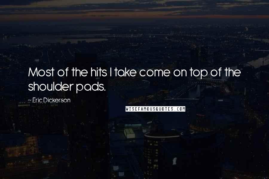 Eric Dickerson Quotes: Most of the hits I take come on top of the shoulder pads.
