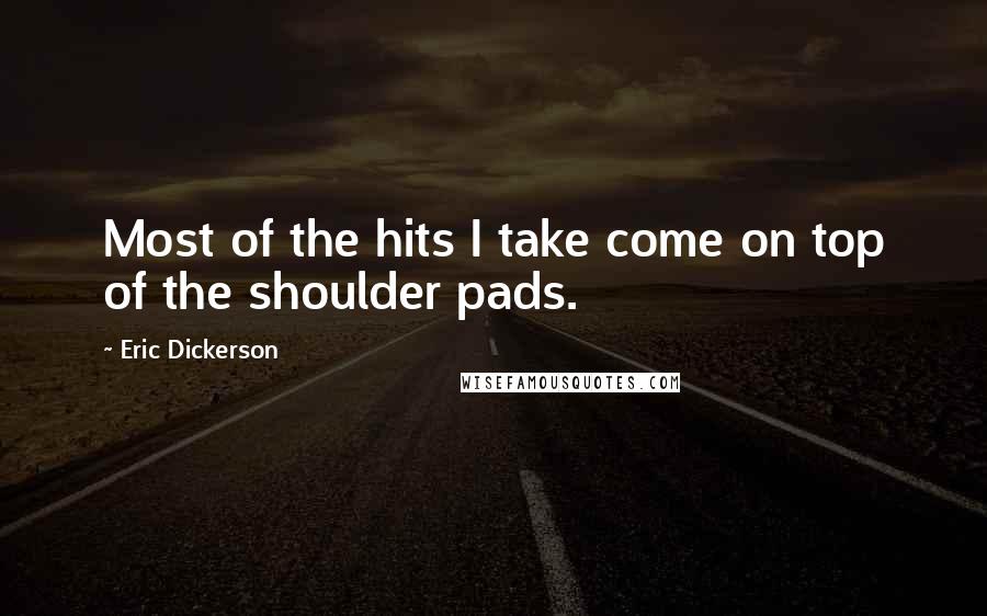 Eric Dickerson Quotes: Most of the hits I take come on top of the shoulder pads.