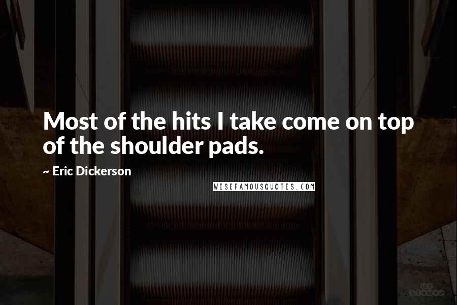 Eric Dickerson Quotes: Most of the hits I take come on top of the shoulder pads.
