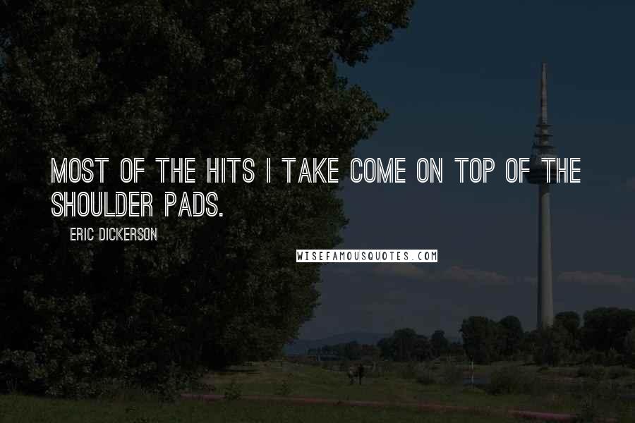 Eric Dickerson Quotes: Most of the hits I take come on top of the shoulder pads.