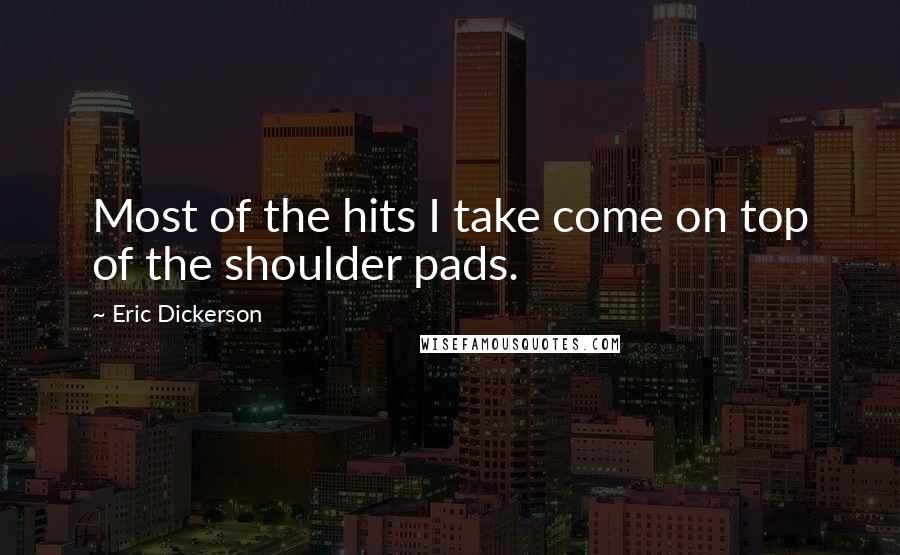 Eric Dickerson Quotes: Most of the hits I take come on top of the shoulder pads.