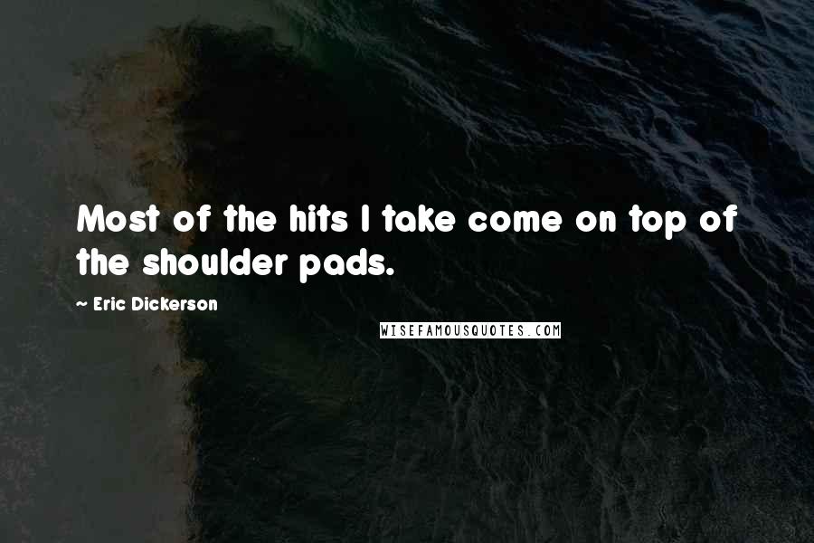 Eric Dickerson Quotes: Most of the hits I take come on top of the shoulder pads.
