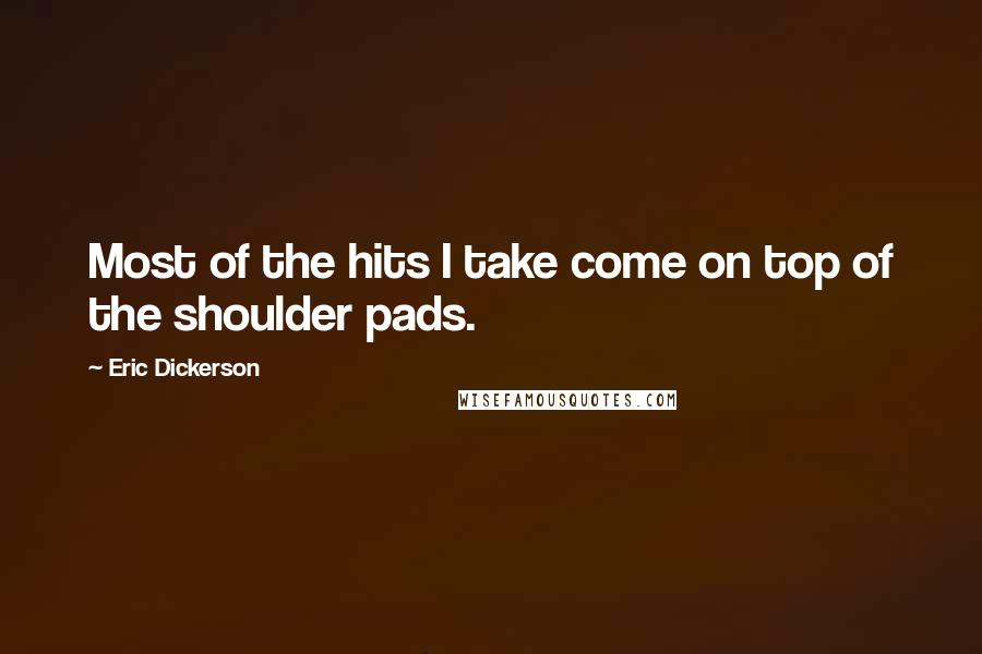 Eric Dickerson Quotes: Most of the hits I take come on top of the shoulder pads.