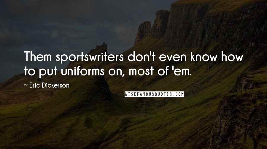 Eric Dickerson Quotes: Them sportswriters don't even know how to put uniforms on, most of 'em.