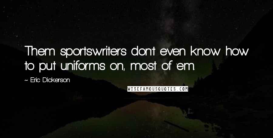 Eric Dickerson Quotes: Them sportswriters don't even know how to put uniforms on, most of 'em.