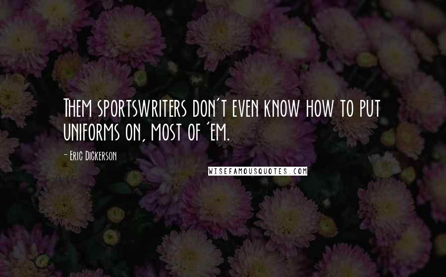 Eric Dickerson Quotes: Them sportswriters don't even know how to put uniforms on, most of 'em.