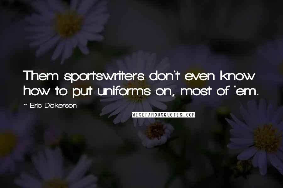 Eric Dickerson Quotes: Them sportswriters don't even know how to put uniforms on, most of 'em.