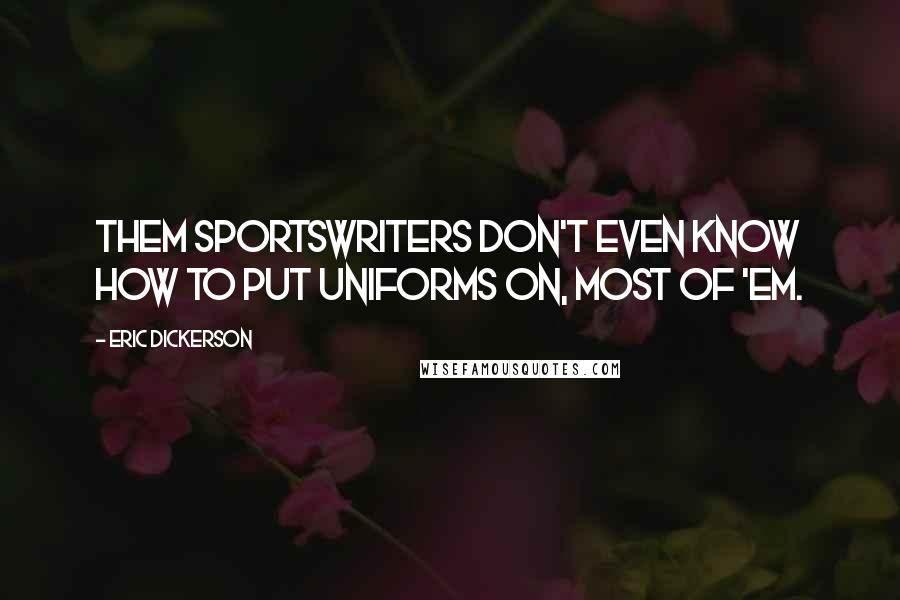 Eric Dickerson Quotes: Them sportswriters don't even know how to put uniforms on, most of 'em.