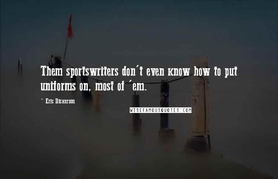 Eric Dickerson Quotes: Them sportswriters don't even know how to put uniforms on, most of 'em.
