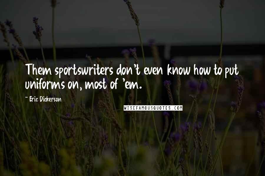 Eric Dickerson Quotes: Them sportswriters don't even know how to put uniforms on, most of 'em.