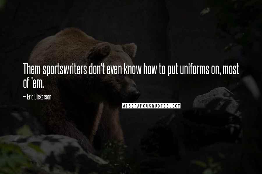 Eric Dickerson Quotes: Them sportswriters don't even know how to put uniforms on, most of 'em.