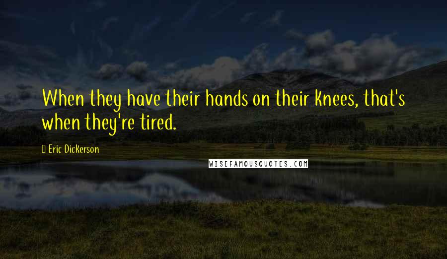 Eric Dickerson Quotes: When they have their hands on their knees, that's when they're tired.
