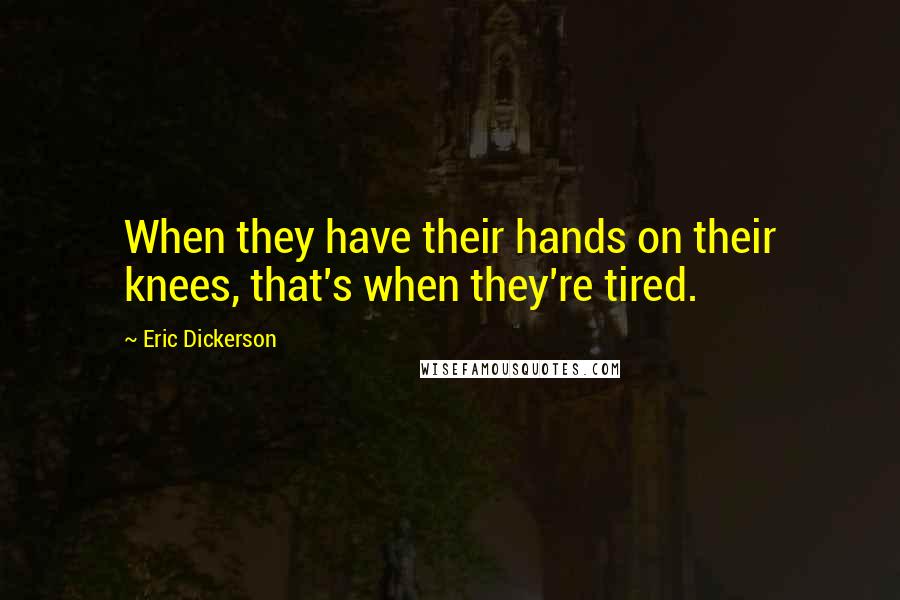 Eric Dickerson Quotes: When they have their hands on their knees, that's when they're tired.