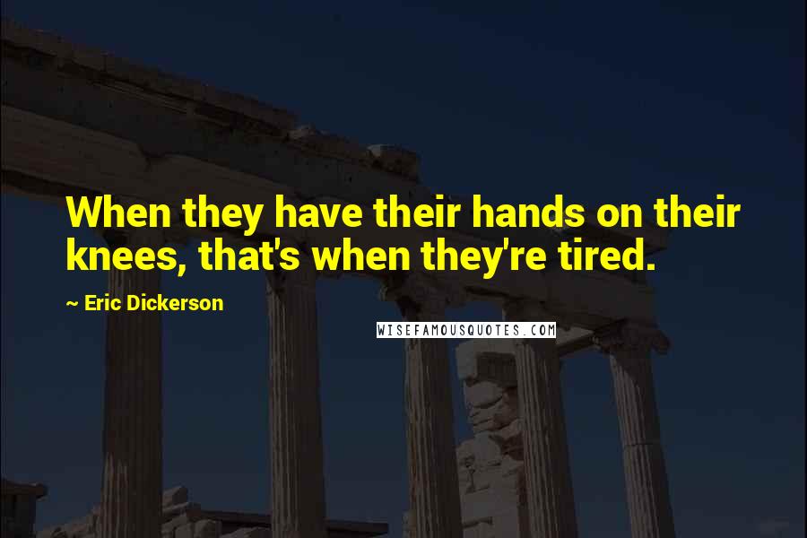 Eric Dickerson Quotes: When they have their hands on their knees, that's when they're tired.