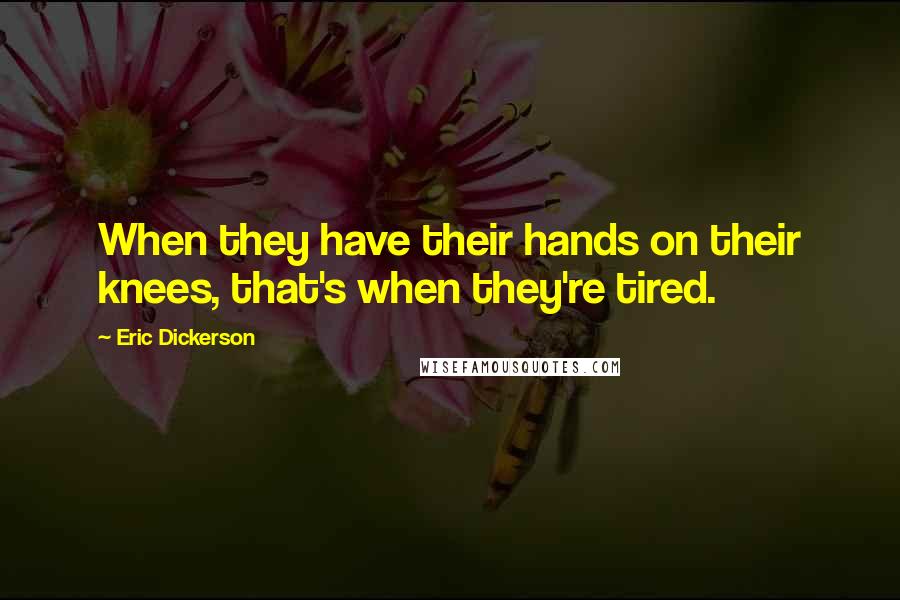 Eric Dickerson Quotes: When they have their hands on their knees, that's when they're tired.