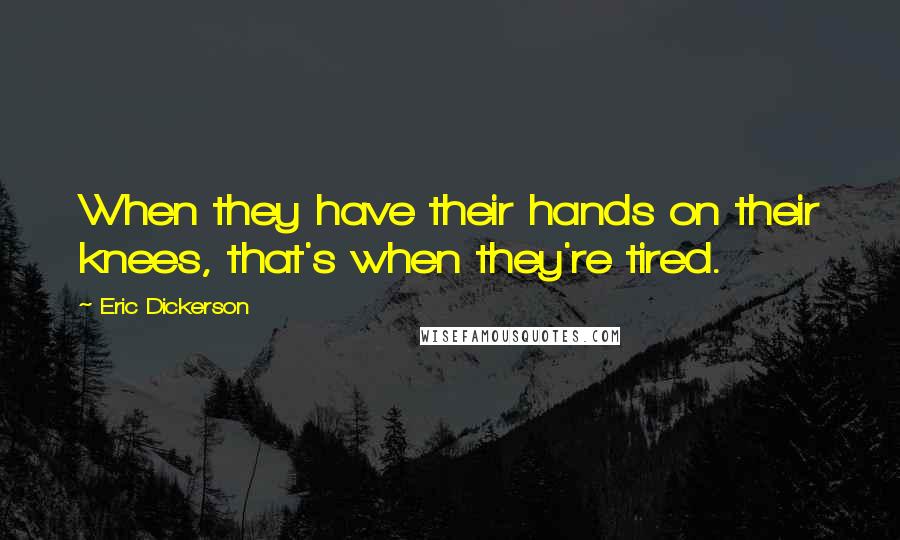 Eric Dickerson Quotes: When they have their hands on their knees, that's when they're tired.