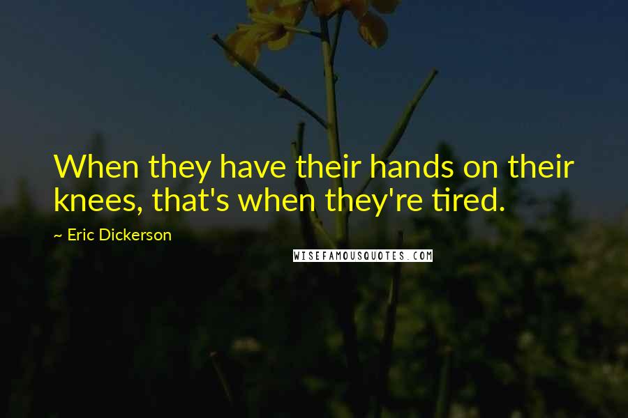 Eric Dickerson Quotes: When they have their hands on their knees, that's when they're tired.