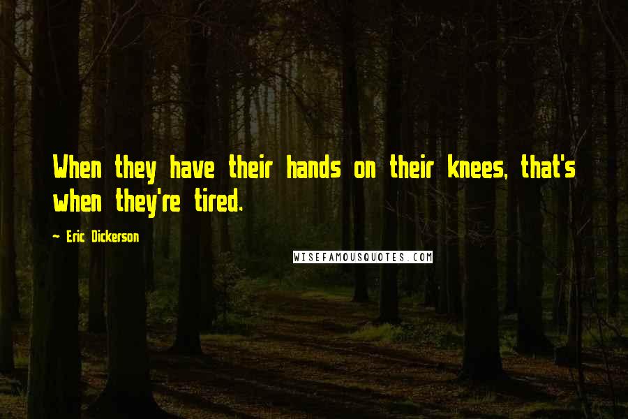 Eric Dickerson Quotes: When they have their hands on their knees, that's when they're tired.