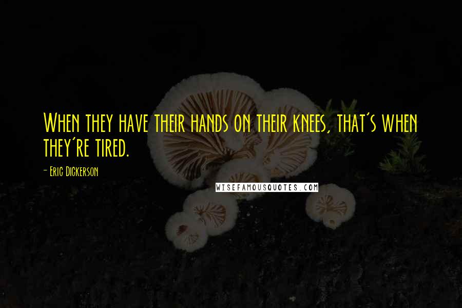 Eric Dickerson Quotes: When they have their hands on their knees, that's when they're tired.