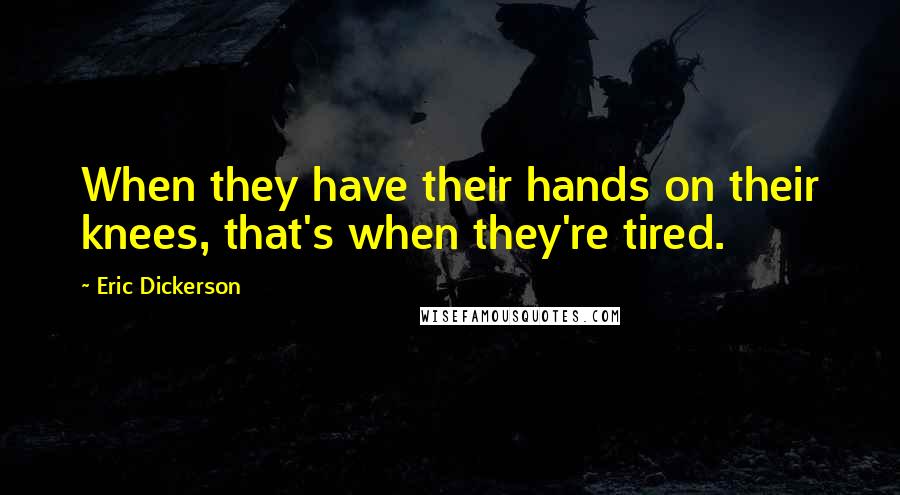 Eric Dickerson Quotes: When they have their hands on their knees, that's when they're tired.