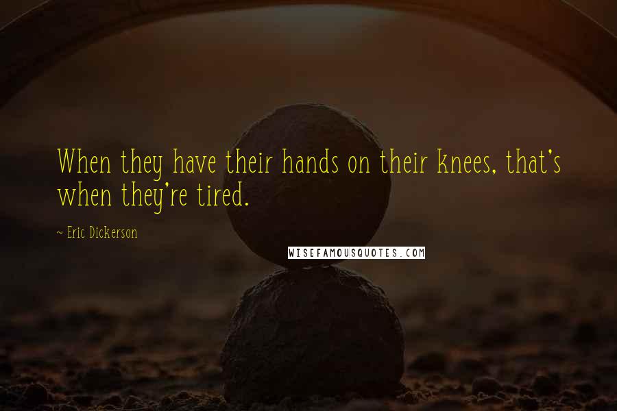 Eric Dickerson Quotes: When they have their hands on their knees, that's when they're tired.