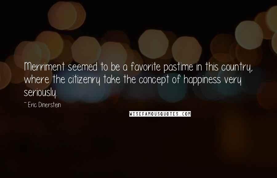 Eric Dinerstein Quotes: Merriment seemed to be a favorite pastime in this country, where the citizenry take the concept of happiness very seriously.