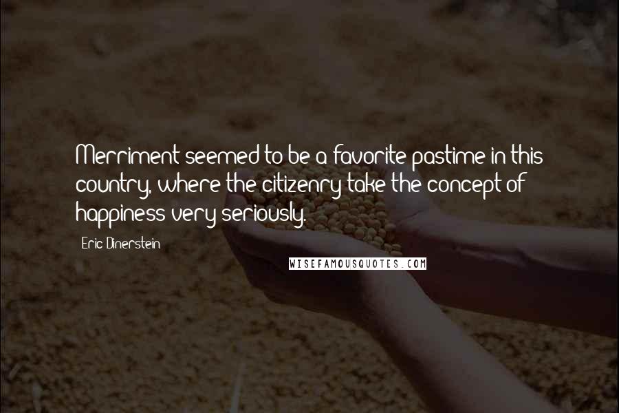 Eric Dinerstein Quotes: Merriment seemed to be a favorite pastime in this country, where the citizenry take the concept of happiness very seriously.