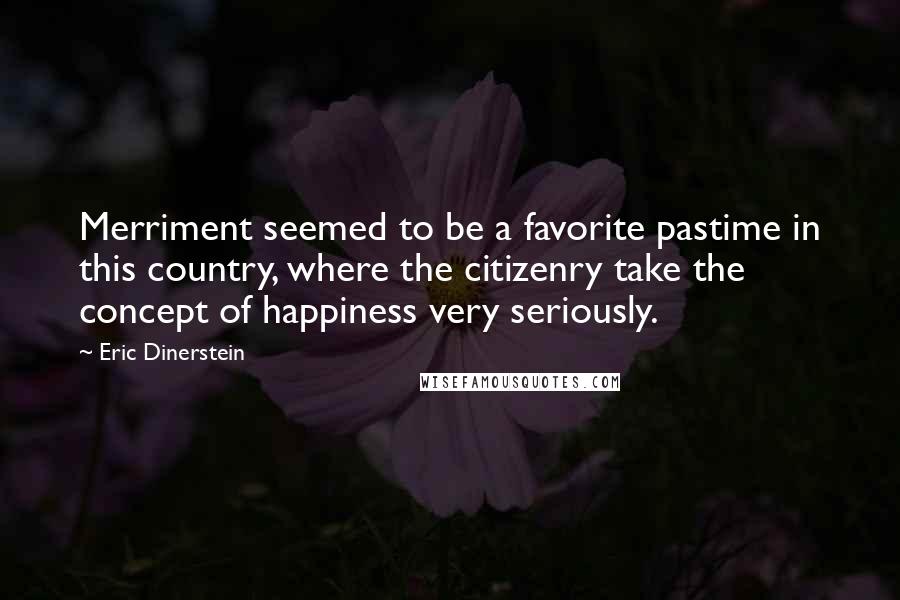 Eric Dinerstein Quotes: Merriment seemed to be a favorite pastime in this country, where the citizenry take the concept of happiness very seriously.