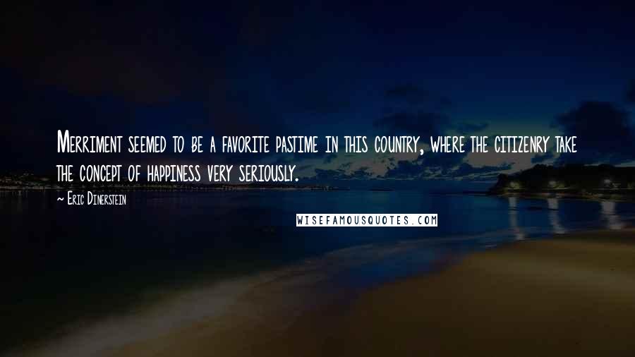 Eric Dinerstein Quotes: Merriment seemed to be a favorite pastime in this country, where the citizenry take the concept of happiness very seriously.