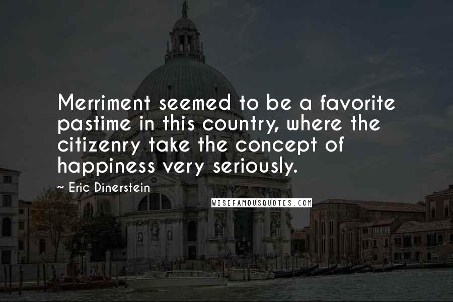 Eric Dinerstein Quotes: Merriment seemed to be a favorite pastime in this country, where the citizenry take the concept of happiness very seriously.