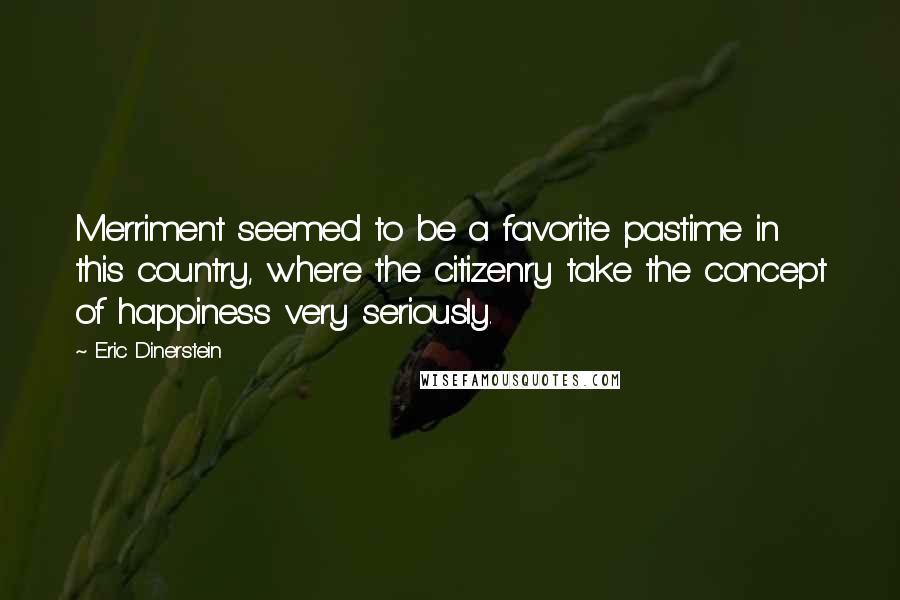 Eric Dinerstein Quotes: Merriment seemed to be a favorite pastime in this country, where the citizenry take the concept of happiness very seriously.