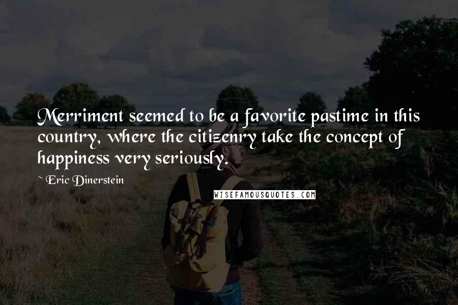 Eric Dinerstein Quotes: Merriment seemed to be a favorite pastime in this country, where the citizenry take the concept of happiness very seriously.