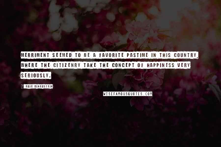 Eric Dinerstein Quotes: Merriment seemed to be a favorite pastime in this country, where the citizenry take the concept of happiness very seriously.