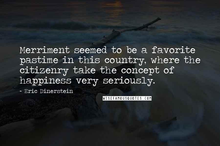 Eric Dinerstein Quotes: Merriment seemed to be a favorite pastime in this country, where the citizenry take the concept of happiness very seriously.