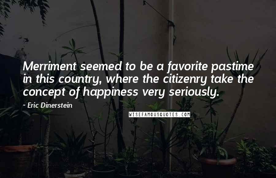 Eric Dinerstein Quotes: Merriment seemed to be a favorite pastime in this country, where the citizenry take the concept of happiness very seriously.